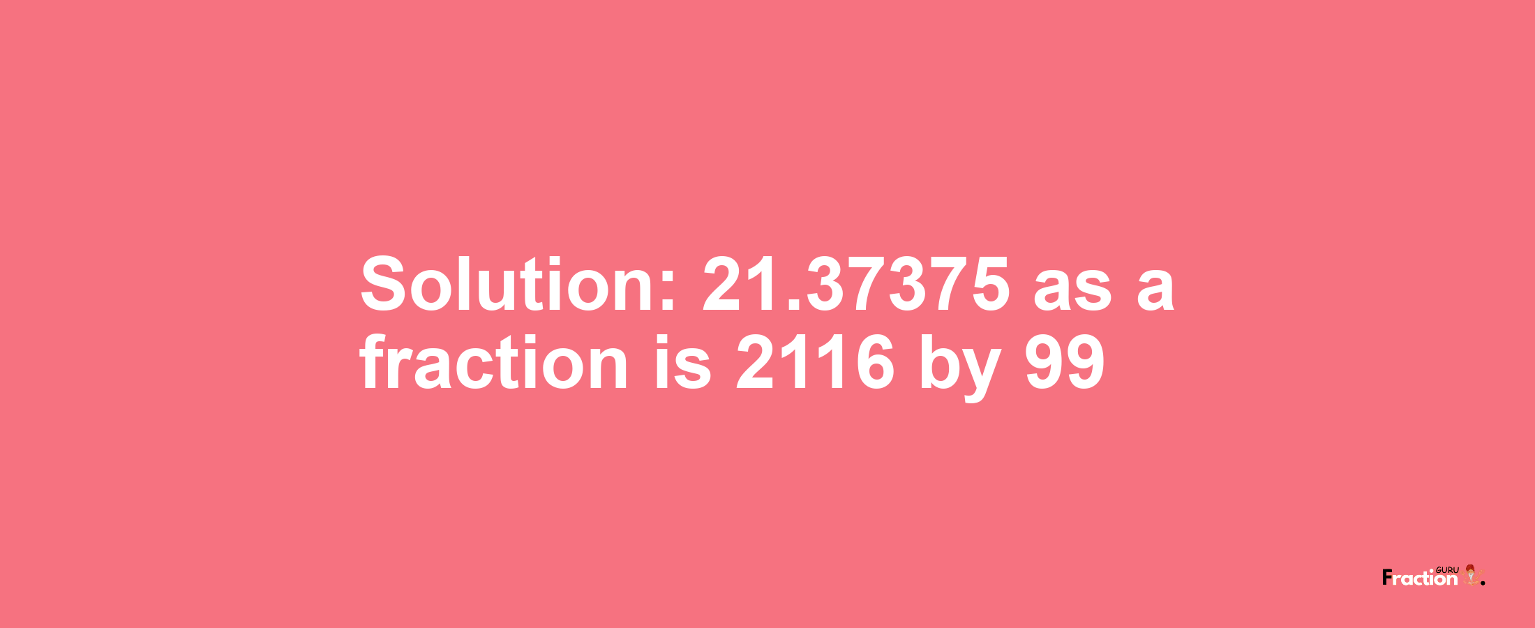 Solution:21.37375 as a fraction is 2116/99